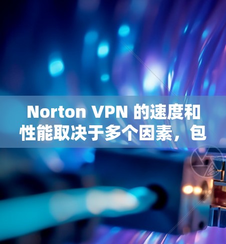 Norton VPN 的速度和性能取决于多个因素，包括但不限于服务器的位置、网络连接的质量以及同时连接的用户数量。要进行速度测试和服务器排行，通常可以通过以下方法来获取信息