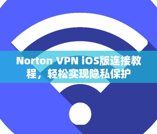Norton VPN iOS版连接教程，轻松实现隐私保护