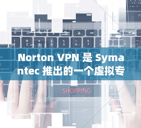 Norton VPN 是 Symantec 推出的一个虚拟专用网络(VPN)服务,旨在为用户提供在线隐私保护、安全防护和加密连接。以下是 Norton VPN 的主要功能分析 Norton VPN 是 Symantec 推出的一个虚拟专用网络(VPN)服务,旨在为用户提供在线隐私保护、安全防护和加密连接。以下是 Norton VPN 的主要功能分析
