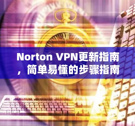 Norton VPN更新指南,简单易懂的步骤指南 Norton VPN更新指南,简单易懂的步骤指南