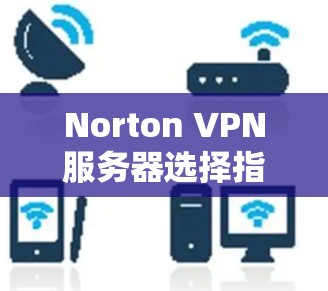 Norton VPN服务器选择指南