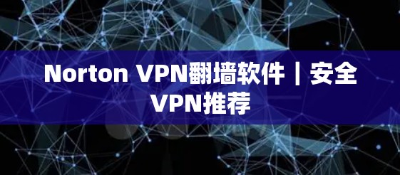 Norton VPN翻墙软件|安全VPN推荐 Norton VPN翻墙软件|安全VPN推荐