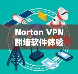 Norton VPN翻墙软件体验，安全与速度并存