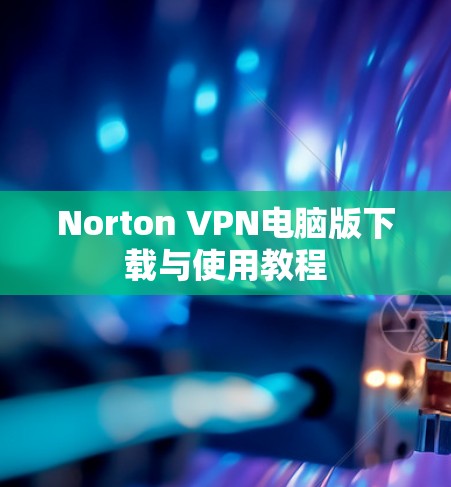 Norton VPN电脑版下载与使用教程