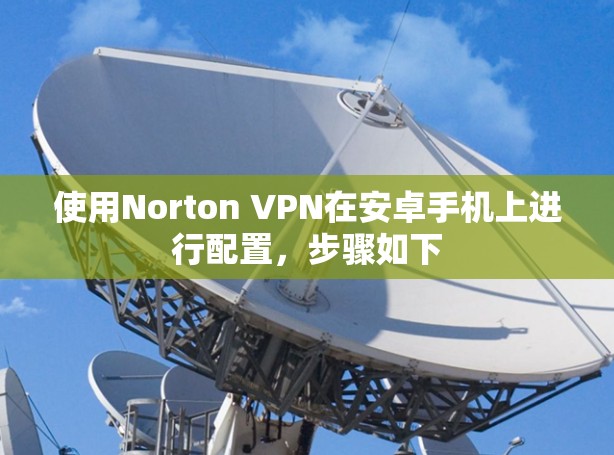 使用Norton VPN在安卓手机上进行配置，步骤如下