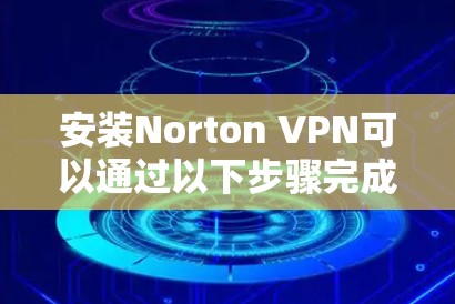安装Norton VPN可以通过以下步骤完成