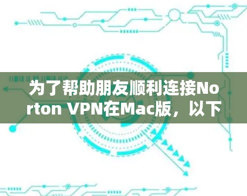 为了帮助朋友顺利连接Norton VPN在Mac版，以下是详细的步骤指南
