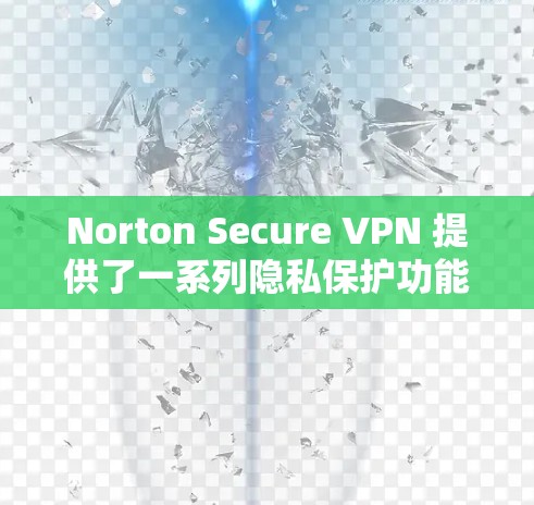 Norton Secure VPN 提供了一系列隐私保护功能，旨在帮助用户保护个人隐私和数据安全。以下是其主要的隐私功能介绍