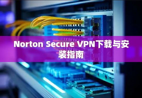 Norton Secure VPN下载与安装指南