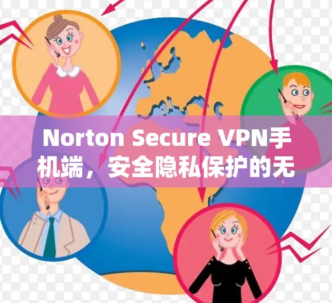 Norton Secure VPN手机端,安全隐私保护的无缝连接 Norton Secure VPN手机端,安全隐私保护的无缝连接