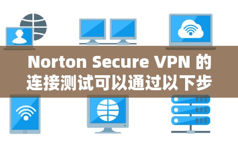 Norton Secure VPN 的连接测试可以通过以下步骤进行