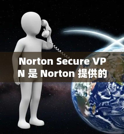 Norton Secure VPN 是 Norton 提供的一款虚拟专用网络（VPN）服务，旨在帮助用户保护隐私和安全。以下是使用 Norton Secure VPN 的官网入口和客户端下载教程