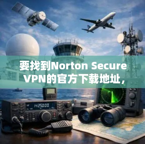要找到Norton Secure VPN的官方下载地址，可以按照以下步骤操作