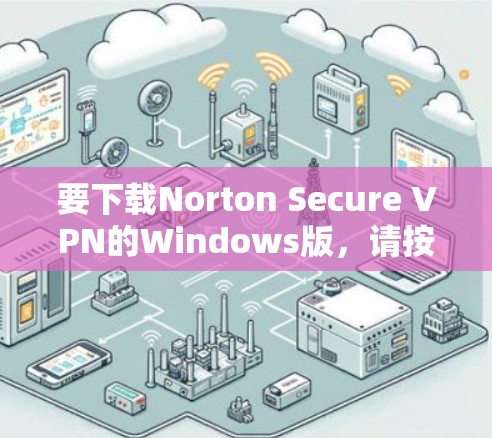 要下载Norton Secure VPN的Windows版，请按照以下步骤操作