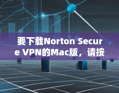 要下载Norton Secure VPN的Mac版，请按照以下步骤操作