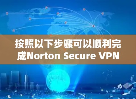 按照以下步骤可以顺利完成Norton Secure VPN的下载和安装