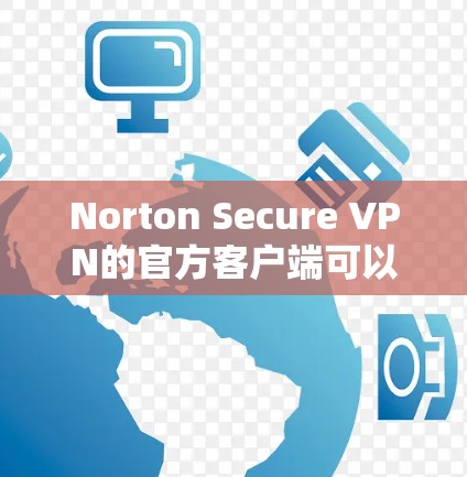 Norton Secure VPN的官方客户端可以通过Norton的官方网站下载。以下是步骤