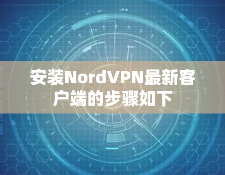 安装NordVPN最新客户端的步骤如下