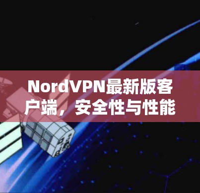 NordVPN最新版客户端，安全性与性能的全面升级