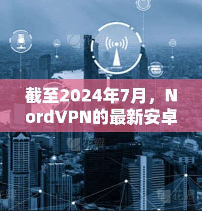 截至2024年7月，NordVPN的最新安卓版应用程序版本是v3.16.3。以下是该版本的主要特点和改进