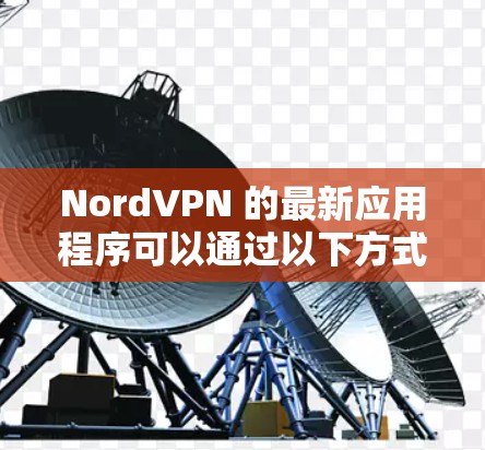 NordVPN 的最新应用程序可以通过以下方式下载