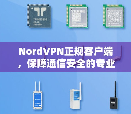 NordVPN正规客户端，保障通信安全的专业解决方案