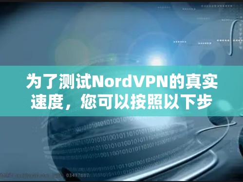 为了测试NordVPN的真实速度，您可以按照以下步骤进行