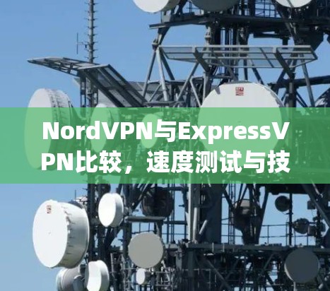 NordVPN与ExpressVPN比较，速度测试与技术分析