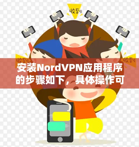 安装NordVPN应用程序的步骤如下，具体操作可能因设备类型（如手机、平板或电脑）而有所不同。以下是通用步骤，帮助你在不同设备上完成NordVPN的安装和配置