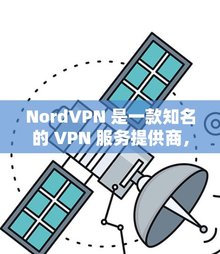 NordVPN 是一款知名的 VPN 服务提供商，其隐私保护和安全功能一直受到广泛关注。以下是对 NordVPN隐私保护和安全功能的详细评测