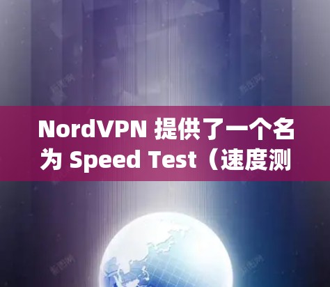 NordVPN 提供了一个名为 Speed Test（速度测试）工具，旨在帮助用户监控和优化 VPN 连接的质量。以下是使用该工具的步骤和注意事项