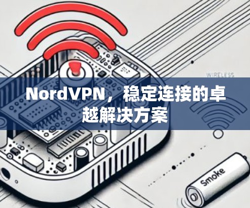NordVPN,稳定连接的卓越解决方案 NordVPN,稳定连接的卓越解决方案