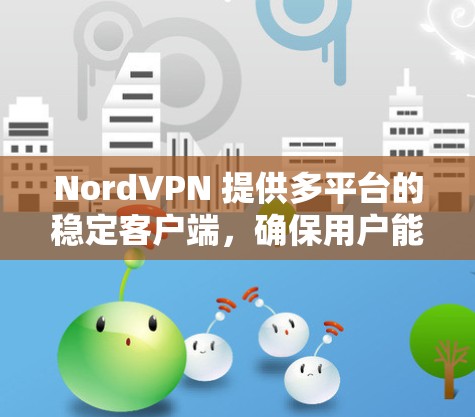 NordVPN 提供多平台的稳定客户端，确保用户能够安全且高效地连接到互联网。以下是针对不同平台的推荐客户端和使用建议