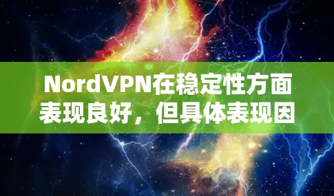NordVPN在稳定性方面表现良好，但具体表现因用户需求和使用环境而异。以下是对NordVPN稳定性的详细分析
