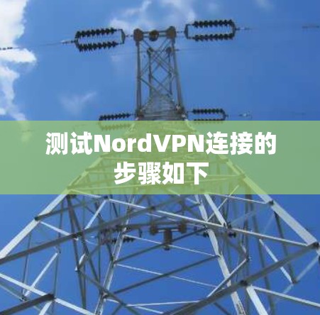 测试NordVPN连接的步骤如下