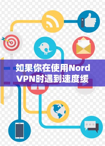 如果你在使用NordVPN时遇到速度缓慢的问题，可以按照以下步骤进行排查和解决