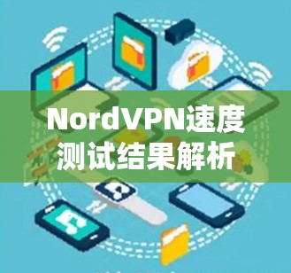 NordVPN速度测试结果解析，地区线路性能深度分析
