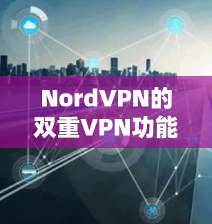 NordVPN的双重VPN功能是一种高级的网络安全措施,旨在通过双重加密和防止数据泄露来保护用户的隐私。以下是设置双重VPN的详细步骤 NordVPN的双重VPN功能是一种高级的网络安全措施,旨在通过双重加密和防止数据泄露来保护用户的隐私。以下是设置双重VPN的详细步骤