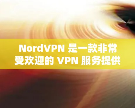 NordVPN 是一款非常受欢迎的 VPN 服务提供商，其苹果客户端（NordVPN for iOS）在功能和用户体验方面表现优异。以下是关于 NordVPN 苹果客户端的详细推荐