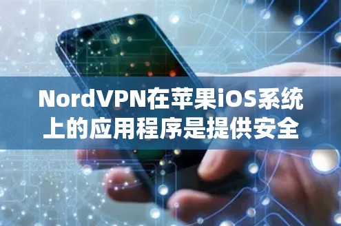 NordVPN在苹果iOS系统上的应用程序是提供安全的网络连接和隐私保护功能的应用程序。以下是一些关于NordVPN苹果iOS应用的详细信息和步骤