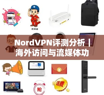 NordVPN评测分析｜海外访问与流媒体功能介绍