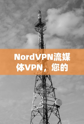 NordVPN流媒体VPN，您的海外访问工具