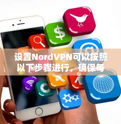 设置NordVPN可以按照以下步骤进行，确保每一步都正确执行，以确保您的网络连接安全。以下是一个清晰的指南