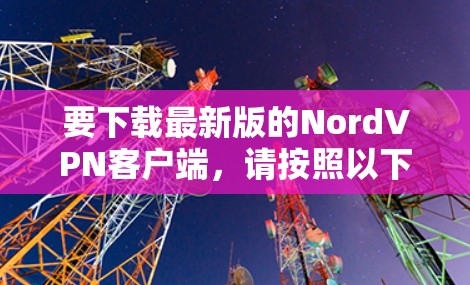 要下载最新版的NordVPN客户端,请按照以下步骤操作 要下载最新版的NordVPN客户端,请按照以下步骤操作