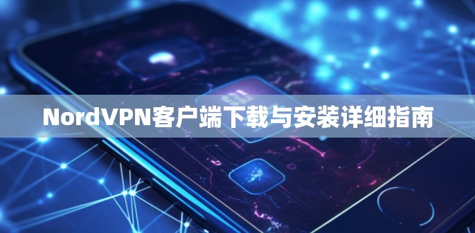 NordVPN客户端下载与安装详细指南
