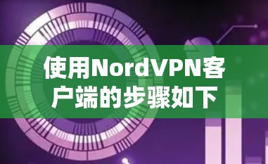 使用NordVPN客户端的步骤如下 使用NordVPN客户端的步骤如下