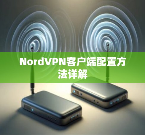 NordVPN客户端配置方法详解 NordVPN客户端配置方法详解