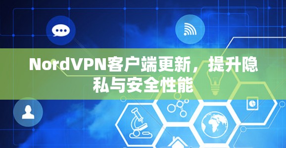 NordVPN客户端更新，提升隐私与安全性能