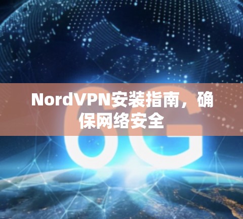 NordVPN安装指南，确保网络安全