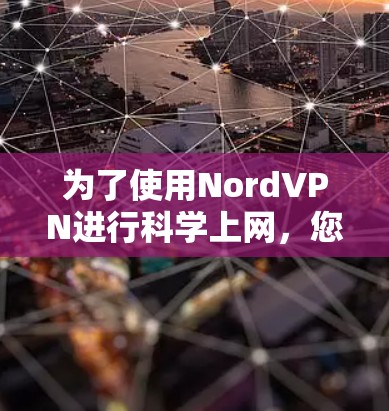 为了使用NordVPN进行科学上网，您需要按照以下步骤进行设置